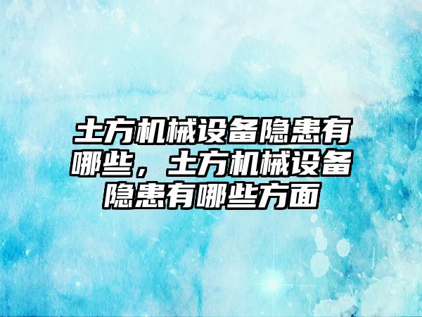 土方機(jī)械設(shè)備隱患有哪些，土方機(jī)械設(shè)備隱患有哪些方面