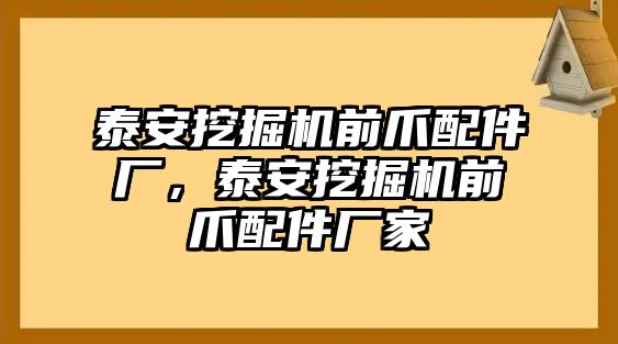 泰安挖掘機(jī)前爪配件廠，泰安挖掘機(jī)前爪配件廠家