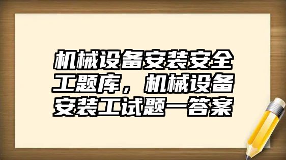 機械設(shè)備安裝安全工題庫，機械設(shè)備安裝工試題一答案