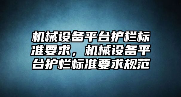 機械設備平臺護欄標準要求，機械設備平臺護欄標準要求規(guī)范