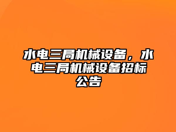 水電三局機(jī)械設(shè)備，水電三局機(jī)械設(shè)備招標(biāo)公告