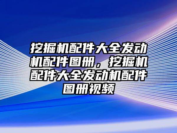 挖掘機配件大全發(fā)動機配件圖冊，挖掘機配件大全發(fā)動機配件圖冊視頻