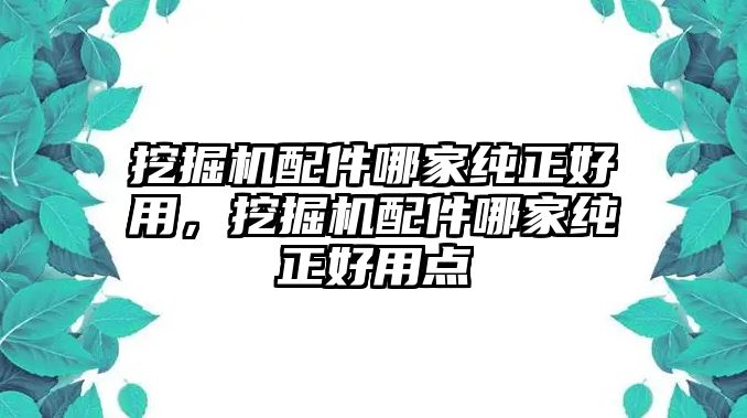 挖掘機(jī)配件哪家純正好用，挖掘機(jī)配件哪家純正好用點(diǎn)