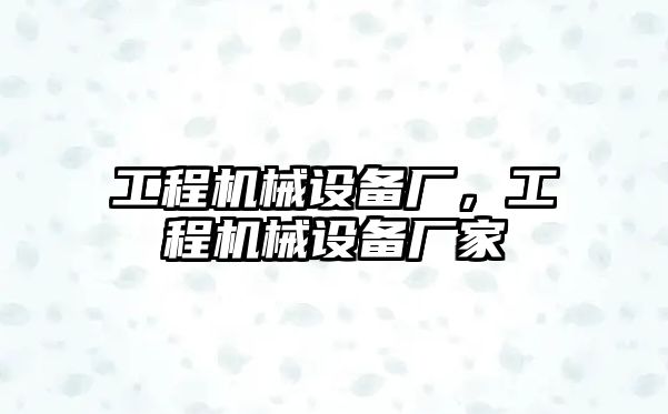 工程機械設(shè)備廠，工程機械設(shè)備廠家