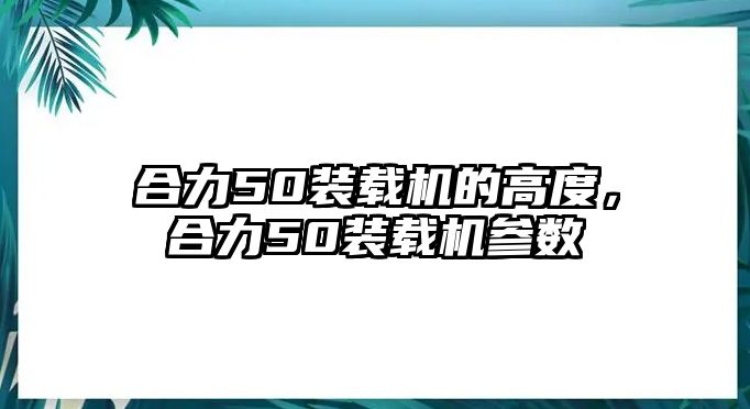 合力50裝載機(jī)的高度，合力50裝載機(jī)參數(shù)