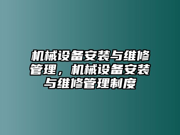 機械設(shè)備安裝與維修管理，機械設(shè)備安裝與維修管理制度