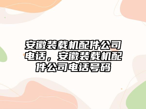 安徽裝載機(jī)配件公司電話，安徽裝載機(jī)配件公司電話號(hào)碼