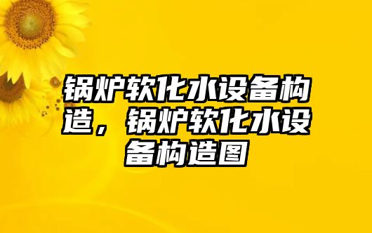 鍋爐軟化水設(shè)備構(gòu)造，鍋爐軟化水設(shè)備構(gòu)造圖