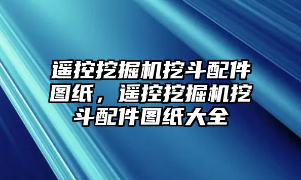 遙控挖掘機挖斗配件圖紙，遙控挖掘機挖斗配件圖紙大全