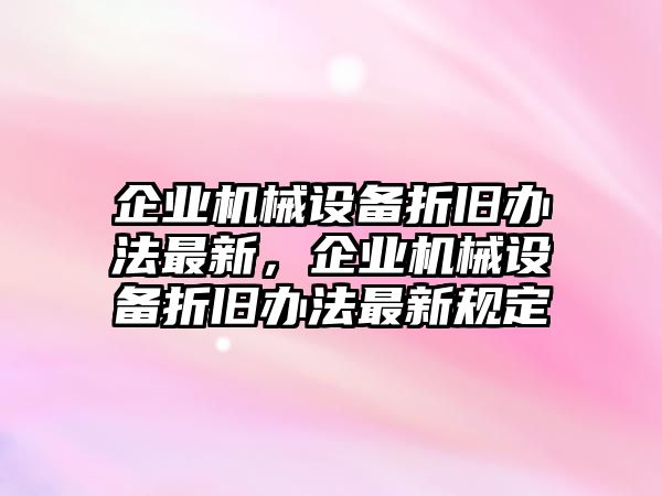 企業(yè)機(jī)械設(shè)備折舊辦法最新，企業(yè)機(jī)械設(shè)備折舊辦法最新規(guī)定