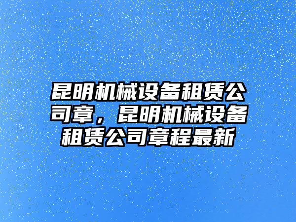 昆明機(jī)械設(shè)備租賃公司章，昆明機(jī)械設(shè)備租賃公司章程最新