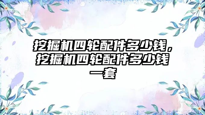 挖掘機四輪配件多少錢，挖掘機四輪配件多少錢一套