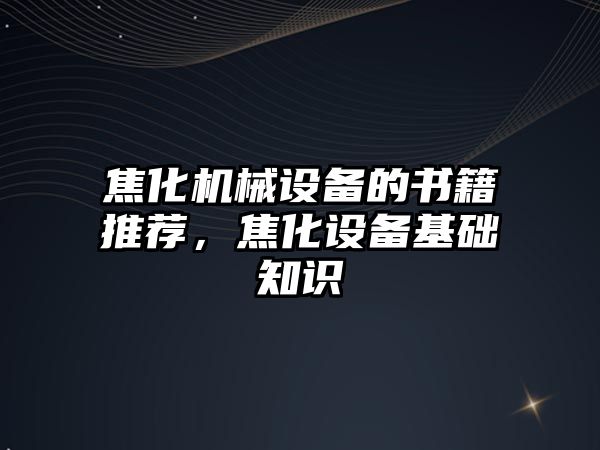 焦化機械設備的書籍推薦，焦化設備基礎知識