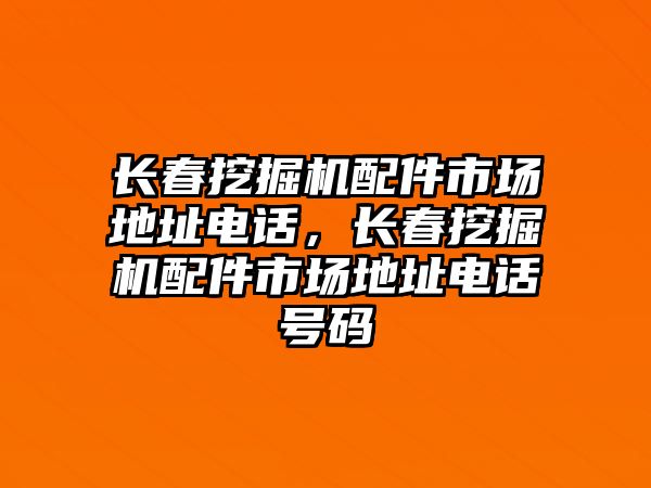 長春挖掘機配件市場地址電話，長春挖掘機配件市場地址電話號碼