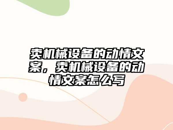 賣機械設(shè)備的動情文案，賣機械設(shè)備的動情文案怎么寫