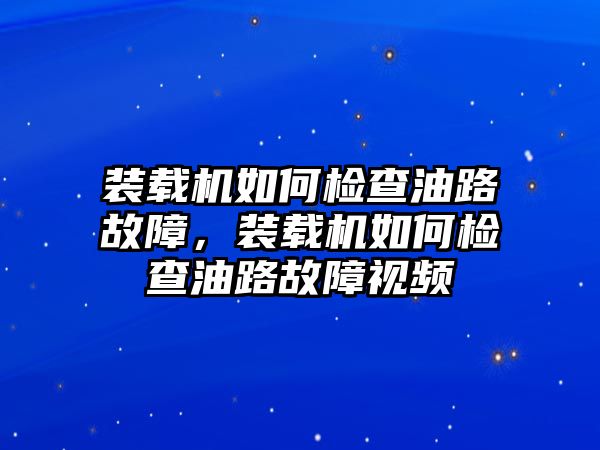 裝載機(jī)如何檢查油路故障，裝載機(jī)如何檢查油路故障視頻