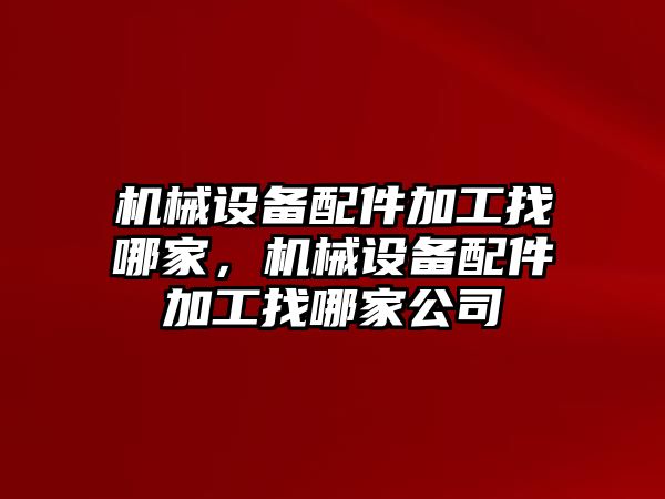 機(jī)械設(shè)備配件加工找哪家，機(jī)械設(shè)備配件加工找哪家公司