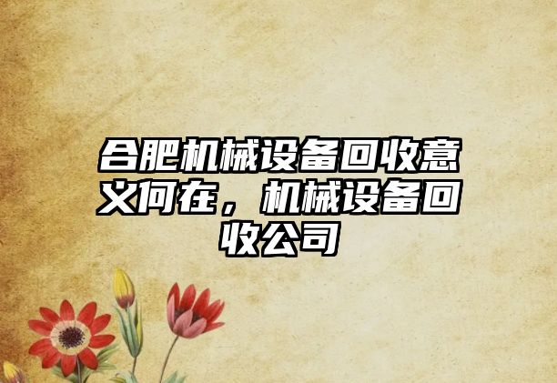 合肥機(jī)械設(shè)備回收意義何在，機(jī)械設(shè)備回收公司