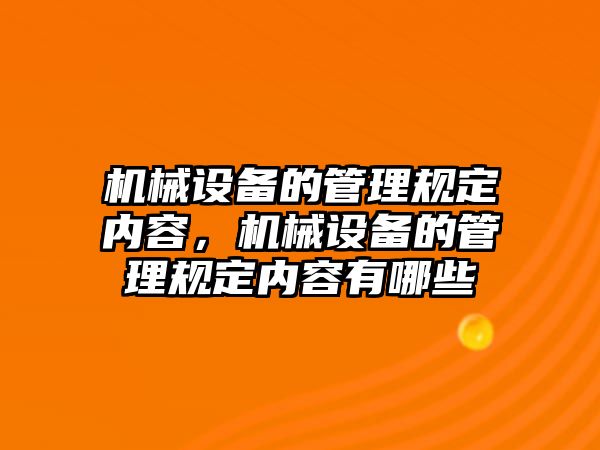 機械設(shè)備的管理規(guī)定內(nèi)容，機械設(shè)備的管理規(guī)定內(nèi)容有哪些