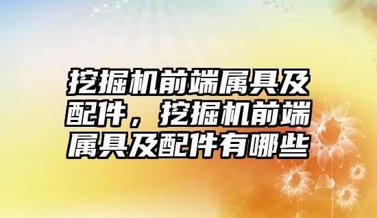 挖掘機前端屬具及配件，挖掘機前端屬具及配件有哪些