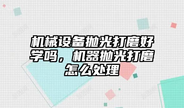 機械設(shè)備拋光打磨好學嗎，機器拋光打磨怎么處理