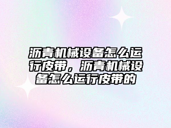 瀝青機械設備怎么運行皮帶，瀝青機械設備怎么運行皮帶的