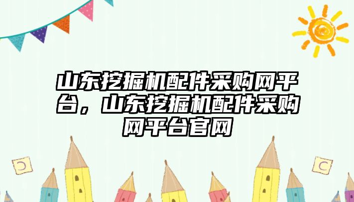 山東挖掘機配件采購網(wǎng)平臺，山東挖掘機配件采購網(wǎng)平臺官網(wǎng)