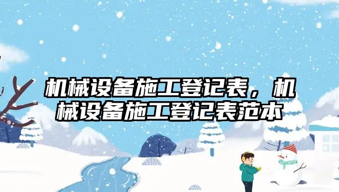 機械設(shè)備施工登記表，機械設(shè)備施工登記表范本