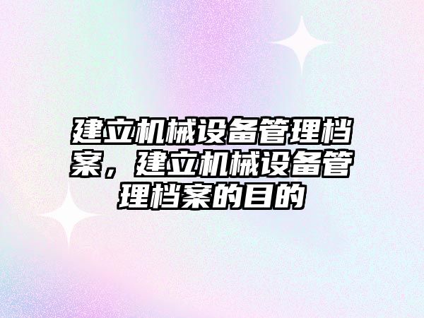 建立機械設(shè)備管理檔案，建立機械設(shè)備管理檔案的目的