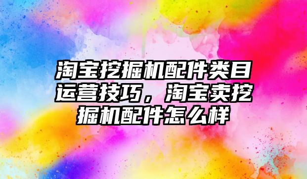 淘寶挖掘機配件類目運營技巧，淘寶賣挖掘機配件怎么樣