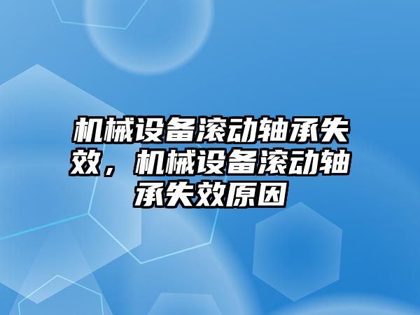 機械設(shè)備滾動軸承失效，機械設(shè)備滾動軸承失效原因