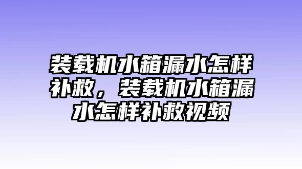 裝載機(jī)水箱漏水怎樣補(bǔ)救，裝載機(jī)水箱漏水怎樣補(bǔ)救視頻