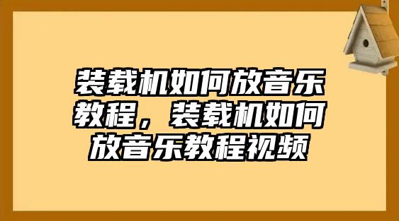 裝載機(jī)如何放音樂教程，裝載機(jī)如何放音樂教程視頻