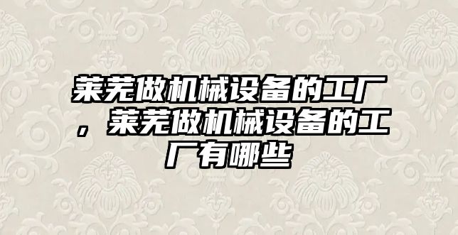 萊蕪做機械設(shè)備的工廠，萊蕪做機械設(shè)備的工廠有哪些