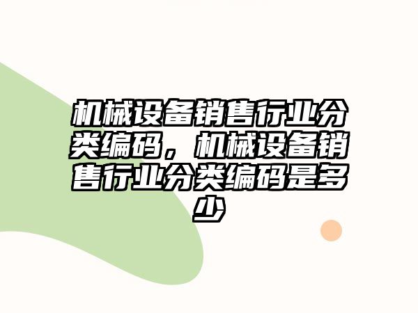 機械設備銷售行業(yè)分類編碼，機械設備銷售行業(yè)分類編碼是多少