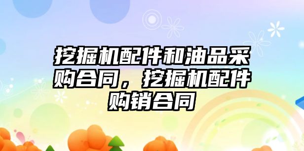 挖掘機配件和油品采購合同，挖掘機配件購銷合同