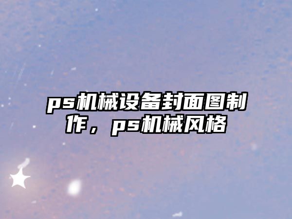 ps機(jī)械設(shè)備封面圖制作，ps機(jī)械風(fēng)格