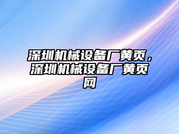 深圳機(jī)械設(shè)備廠黃頁，深圳機(jī)械設(shè)備廠黃頁網(wǎng)