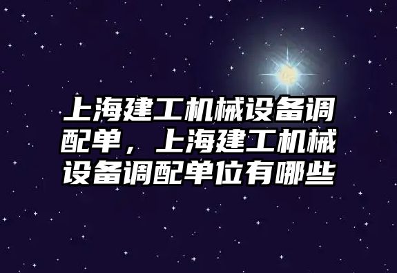 上海建工機械設備調(diào)配單，上海建工機械設備調(diào)配單位有哪些