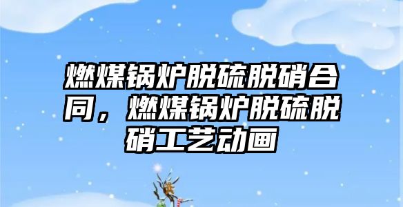 燃煤鍋爐脫硫脫硝合同，燃煤鍋爐脫硫脫硝工藝動畫