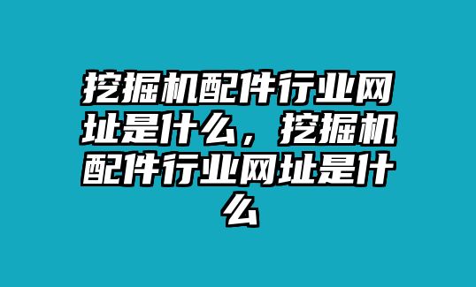 挖掘機配件行業(yè)網(wǎng)址是什么，挖掘機配件行業(yè)網(wǎng)址是什么