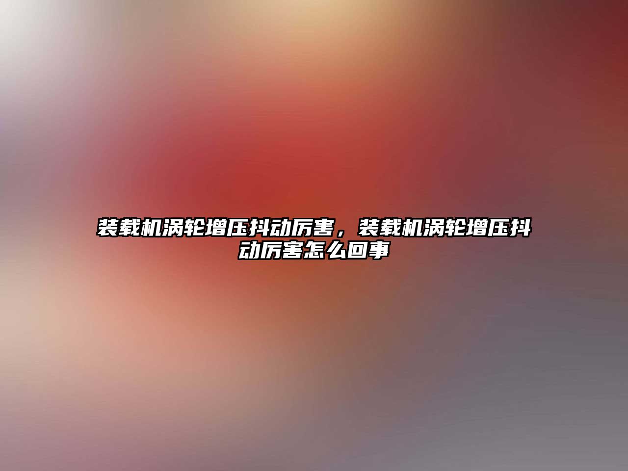 裝載機渦輪增壓抖動厲害，裝載機渦輪增壓抖動厲害怎么回事