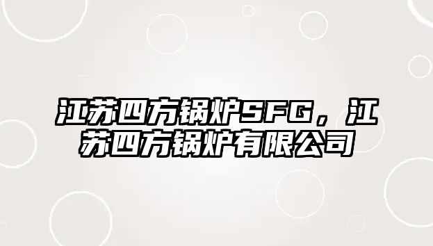 江蘇四方鍋爐SFG，江蘇四方鍋爐有限公司