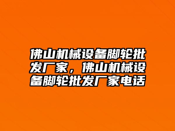 佛山機械設備腳輪批發(fā)廠家，佛山機械設備腳輪批發(fā)廠家電話