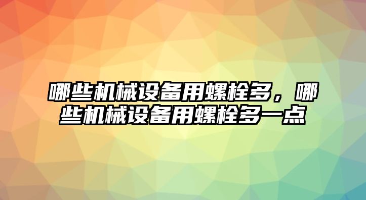 哪些機(jī)械設(shè)備用螺栓多，哪些機(jī)械設(shè)備用螺栓多一點(diǎn)