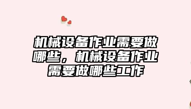 機械設備作業(yè)需要做哪些，機械設備作業(yè)需要做哪些工作