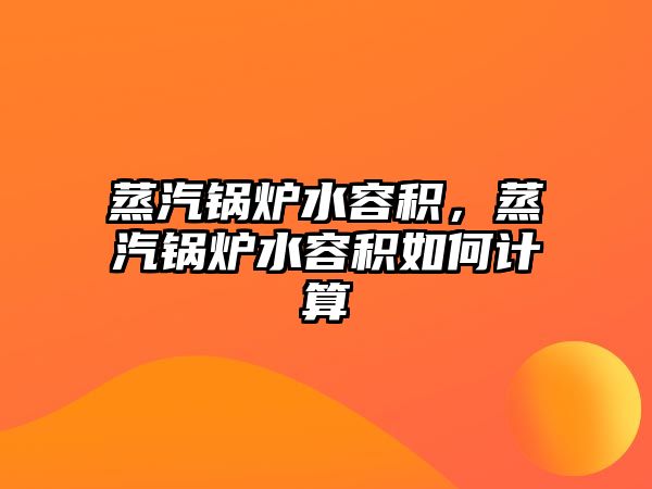 蒸汽鍋爐水容積，蒸汽鍋爐水容積如何計算