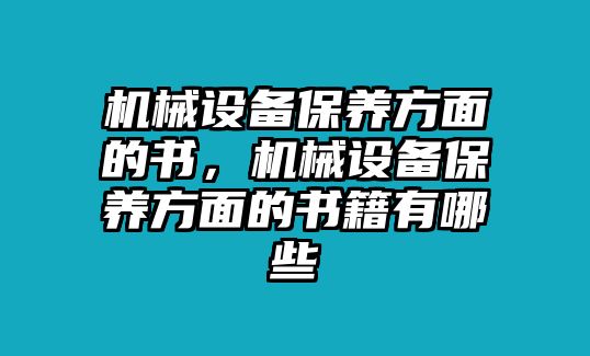 機械設(shè)備保養(yǎng)方面的書，機械設(shè)備保養(yǎng)方面的書籍有哪些