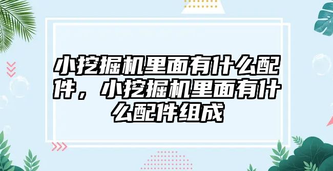 小挖掘機里面有什么配件，小挖掘機里面有什么配件組成