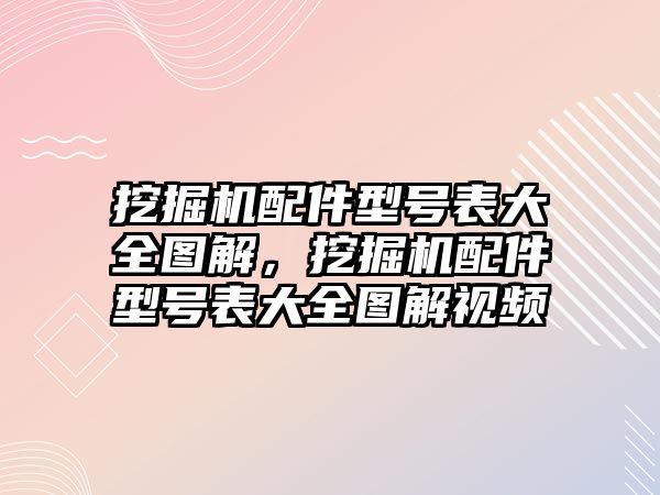 挖掘機(jī)配件型號表大全圖解，挖掘機(jī)配件型號表大全圖解視頻